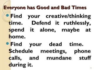 Everyone has Good and Bad Times
Find   your creative/thinking
 time.    Defend it ruthlessly,
 spend it alone, maybe at
 ...