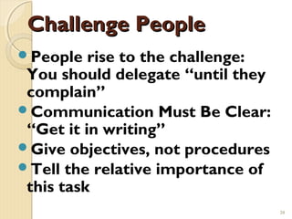 Challenge People
People   rise to the challenge:
 You should delegate “until they
 complain”
Communication Must Be Clear...
