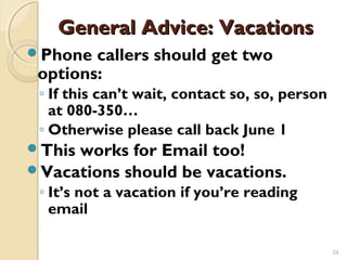 General Advice: Vacations
Phone  callers should get two
 options:
 ◦ If this can’t wait, contact so, so, person
   at 080...