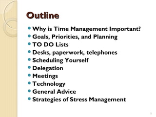 Outline
Why  is Time Management Important?
Goals, Priorities, and Planning
TO DO Lists
Desks, paperwork, telephones
S...