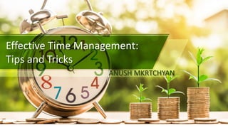 Effective Time Management:
Tips and Tricks
ANUSH MKRTCHYAN
 