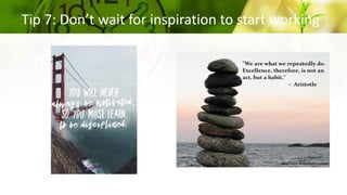 Tip 7: Don’t wait for inspiration to start working
 