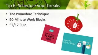 Tip 6: Schedule your breaks
• The Pomodoro Technique
• 90-Minute Work Blocks
• 52/17 Rule
 