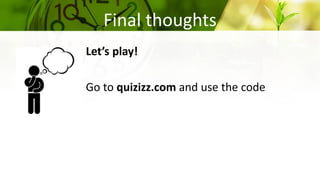 Final thoughts
Let’s play!
Go to quizizz.com and use the code
 