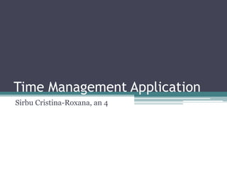 Time Management Application
Sirbu Cristina-Roxana, an 4
 
