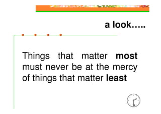 a look…..


Things that matter most
must never be at the mercy
of things that matter least

                         14
 