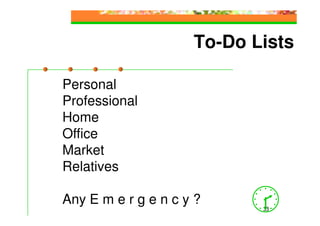 To-Do Lists

Personal
Professional
Home
Office
Market
Relatives

Any E m e r g e n c y ?
                            33
 