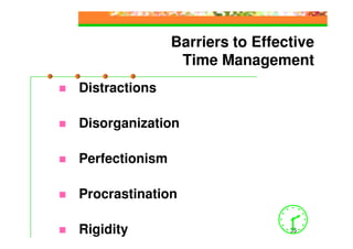 Barriers to Effective
                 Time Management
Distractions

Disorganization

Perfectionism

Procrastination

Rigidity                         35
 