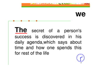 we

The      secret of a person's
success is discovered in his
daily agenda,which says about
time and how one spends this
for rest of the life
                            7
 