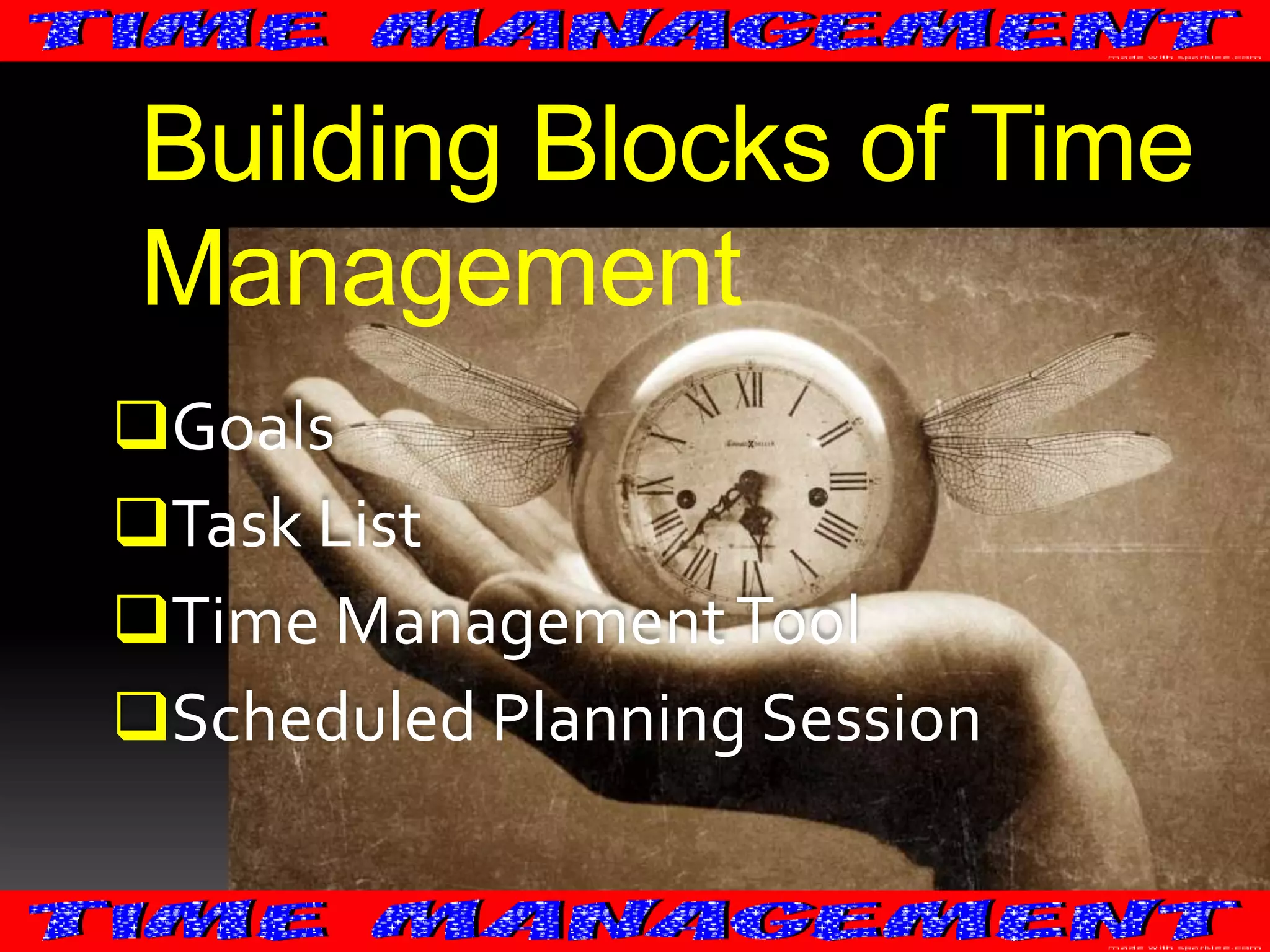Building Blocks of Time
Management
Goals
Task List
Time Management Tool
Scheduled Planning Session

 