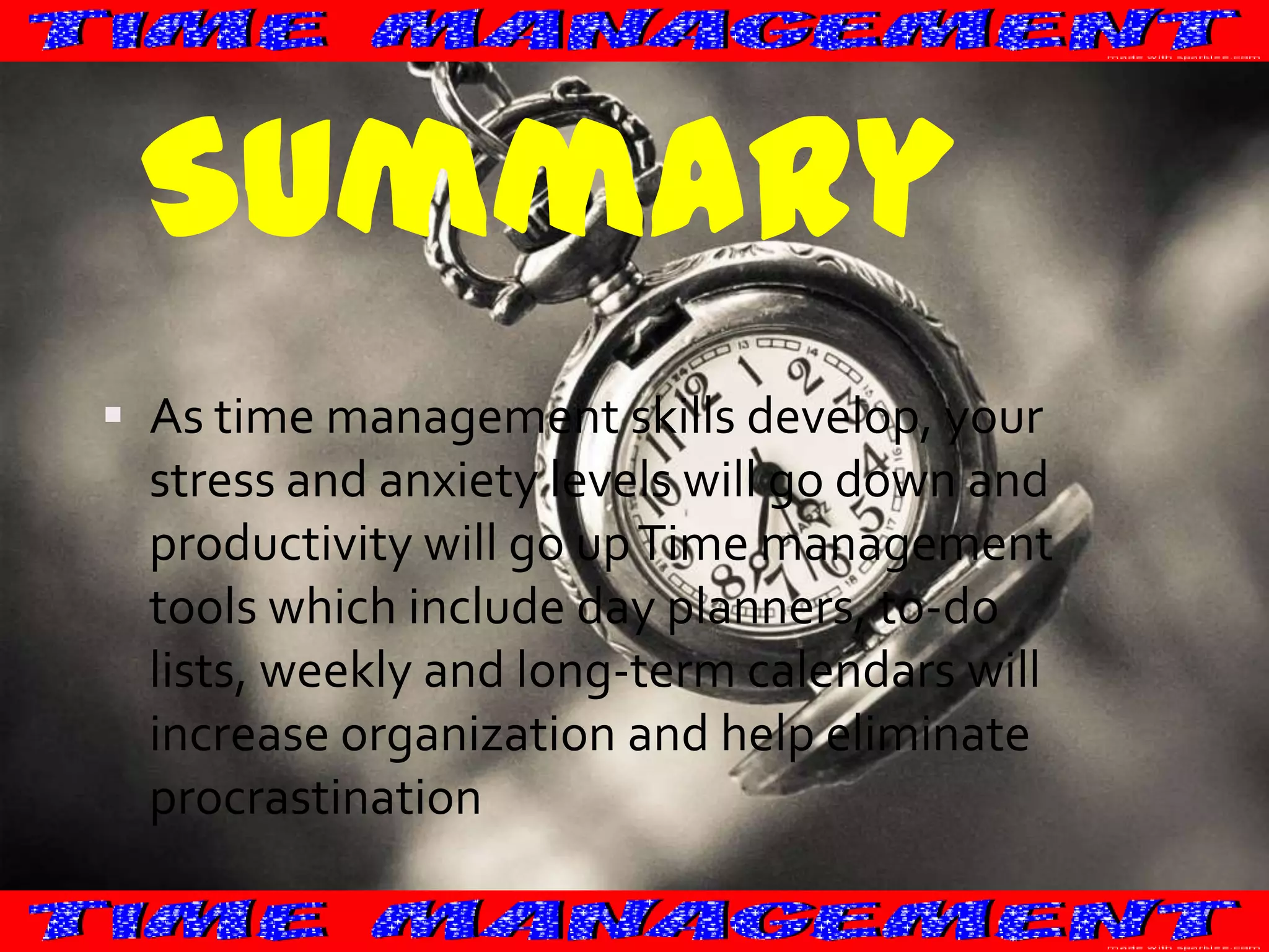 Summary
 As time management skills develop, your

stress and anxiety levels will go down and
productivity will go up Time management
tools which include day planners, to-do
lists, weekly and long-term calendars will
increase organization and help eliminate
procrastination

 