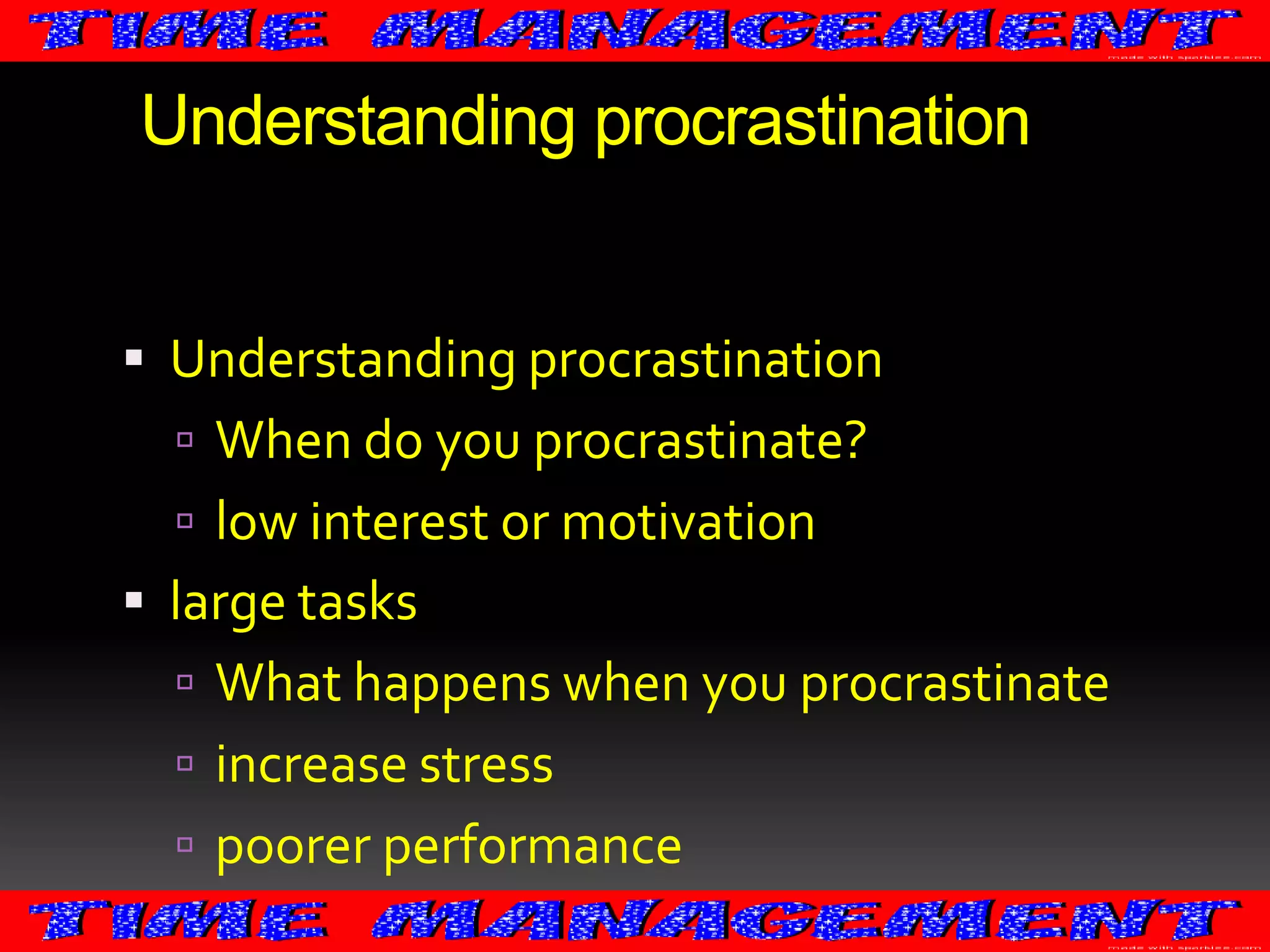 Understanding procrastination
 Understanding procrastination
 When do you procrastinate?
 low interest or motivation

 large tasks
 What happens when you procrastinate

 increase stress
 poorer performance

 