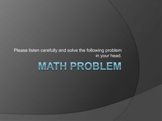 Please listen carefully and solve the following problem
                                           in your head.
 