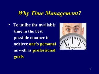 Why Time Management?
• To utilise the available
time in the best
possible manner to
achieve one’s personal
as well as prof...