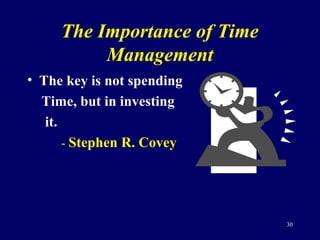 The Importance of Time
Management
• The key is not spending
Time, but in investing
it.
- Stephen R. Covey
30
 