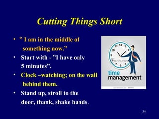 Cutting Things Short
• ” I am in the middle of
something now.”
• Start with - ”I have only
5 minutes”.
• Clock –watching; ...