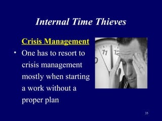 Internal Time Thieves
Crisis Management
• One has to resort to
crisis management
mostly when starting
a work without a
pro...