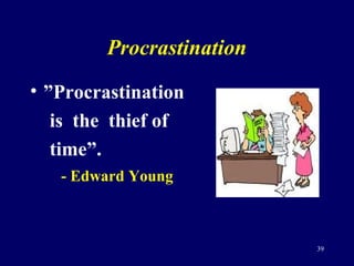 Procrastination
• ”Procrastination
is the thief of
time”.
- Edward Young
39
 