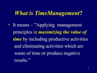 What is TimeManagement?
• It means – ”Applying management
principles in maximizing the value of
time by including producti...