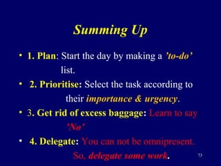 Summing Up
• 1. Plan: Start the day by making a ’to-do’
list.
• 2. Prioritise: Select the task according to
their importan...