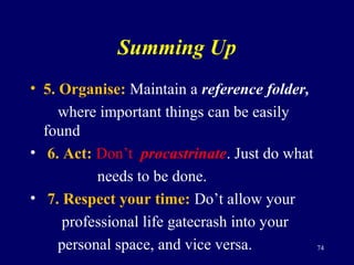 Summing Up
• 5. Organise: Maintain a reference folder,
where important things can be easily
found
• 6. Act: Don’t procastr...