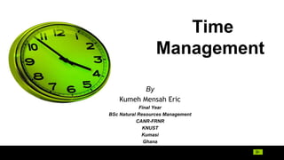 Time
Management
By
Kumeh Mensah Eric
Final Year
BSc Natural Resources Management
CANR-FRNR
KNUST
Kumasi
Ghana
 