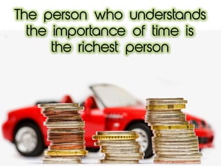 The person who understands
the importance of time is
the richest person
 