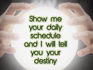 Show me
your daily
schedule
and I will tell
you your
destiny
 
