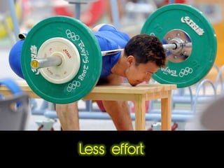 Less effort
 