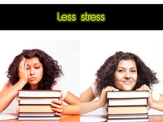 Less stress
 