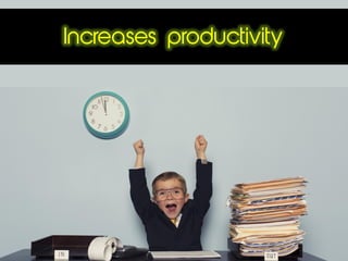 Increases productivity
 