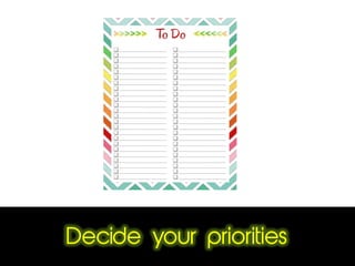 Decide your priorities
 