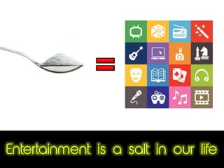 Entertainment is a salt in our life
 