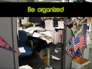 Be organized
 
