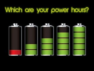 Which are your power hours?
 