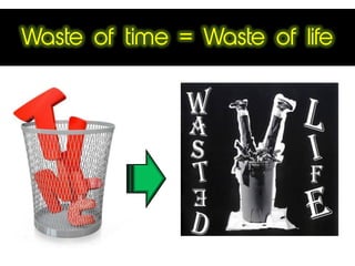 Waste of time = Waste of life
 