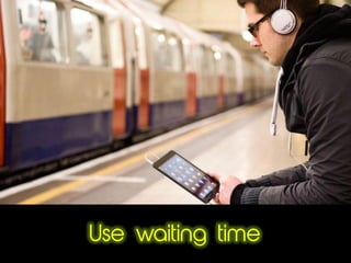 Use waiting time
 