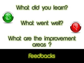 Feedbacks
What did you learn?
What went well?
What are the improvement
areas ?
 