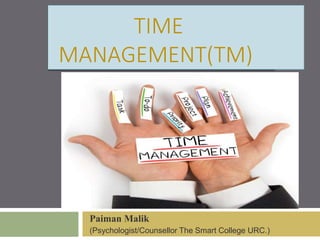 TIME
MANAGEMENT(TM)
Paiman Malik
(Psychologist/Counsellor The Smart College URC.)
 
