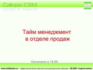 www.b2bbasis.ru - эффективное бизнес обучение для руководителей, вебинары - 56.000+ подписчиков.
Тайм менеджмент
в отделе продаж
Начинаем в 15:05
 