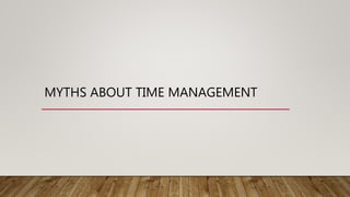 MYTHS ABOUT TIME MANAGEMENT
 