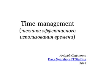Time-management
(техники эффективного
использования времени)


                  Андрей Стеценко
           Daxx Nearshore IT Staffing
                                2012
 