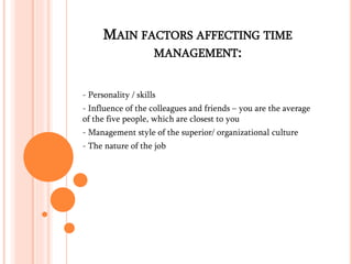 MAIN FACTORS AFFECTING TIME 
MANAGEMENT: 
- Personality / skills 
- Influence of the colleagues and friends – you are the ...