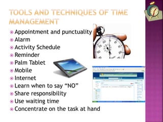  Appointment and punctuality
 Alarm
 Activity Schedule
 Reminder
 Palm Tablet
 Mobile
 Internet
 Learn when to say “NO”
 Share responsibility
 Use waiting time
 Concentrate on the task at hand
 