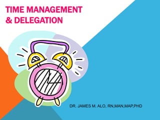 TIME MANAGEMENT
& DELEGATION




            DR. JAMES M. ALO, RN,MAN,MAP,PHD
 