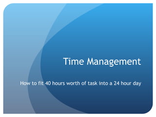 Time Management How to fit 40 hours worth of task into a 24 hour day 