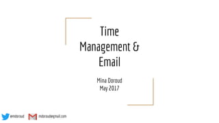 Time
Management &
Email
Mina Doroud
May 2017
@mdoroud mdoroud@gmail.com
 