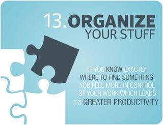 ORGANIZE13.
IF YOU EXACTLY
,
YOU FEEL MORE IN CONTROL
OF YOUR WORK WHICH LEADS
TO .
KNOW
WHERE TO FIND SOMETHING
GREATER PRODUCTIVITY
YOUR STUFF
 