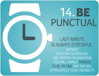 BE14.
PUNCTUAL
LAST-MINUTE
IS ALWAYS STRESSFUL.
MANAGE
TO BE ON TIME
WITHOUT
EFFECTIVE SCHEDULING
AND PROPER ORGANIZATION
YOU WILL HARDLY
AND THIS WILL
OFTEN AFFECT YOUR CREDIBILITY.
 