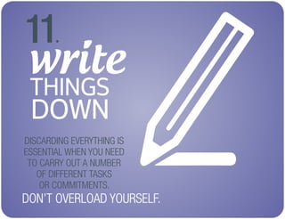 write
THINGS
DOWN
11.
DISCARDING EVERYTHING IS
ESSENTIAL WHEN YOU NEED
TO CARRY OUT A NUMBER
OF DIFFERENT TASKS
OR COMMITM...